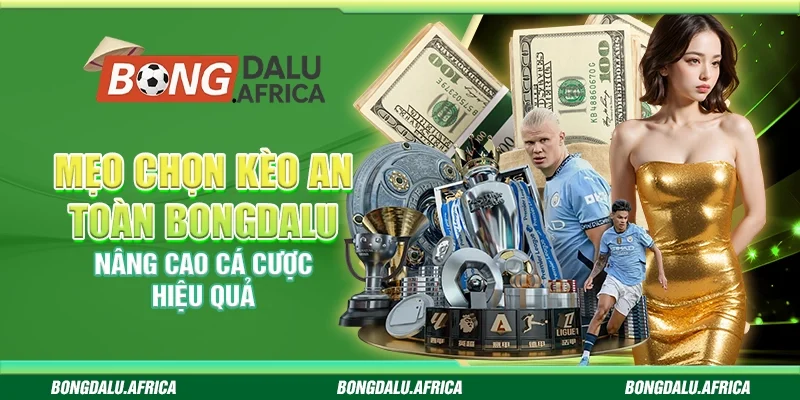 Mẹo Chọn Kèo An Toàn Bongdalu – Nâng Cao Cá Cược Hiệu Quả