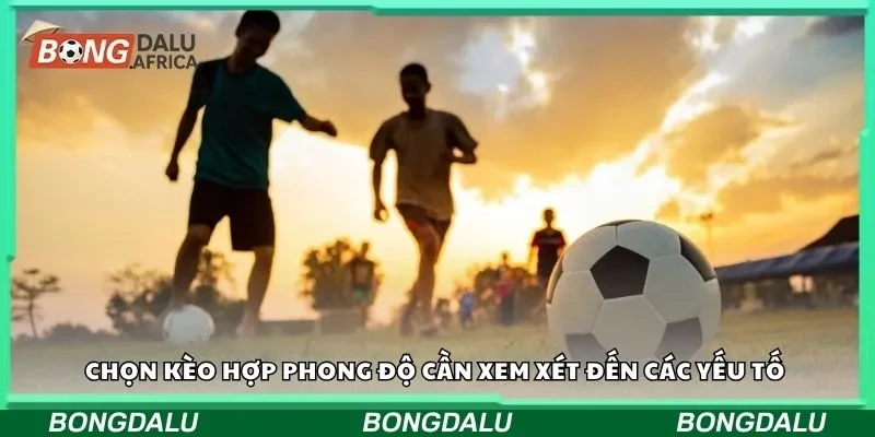 Chọn kèo hợp phong độ cần xem xét đến các yếu tố